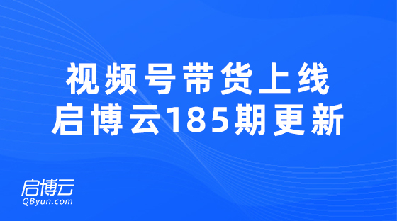 視頻號(hào)帶貨熱門功能上線，啟博云微分銷第185期更新迭代